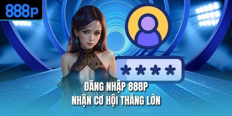 Đăng nhập 888P nhận cơ hội thắng lớn