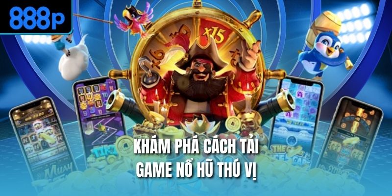 Khám phá cách tải game nổ hũ thú vị