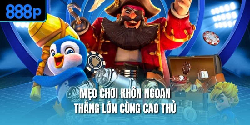 Mẹo chơi khôn ngoan, thắng lớn cùng cao thủ