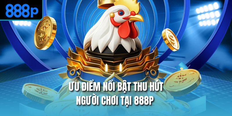 Ưu điểm nổi bật thu hút người chơi tại 888P