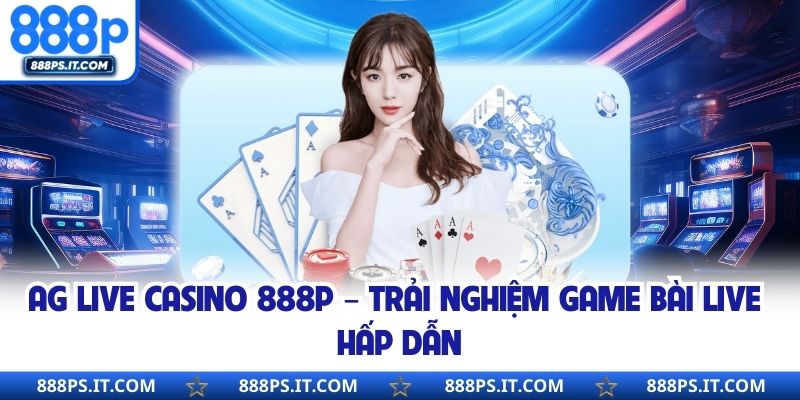 AG Live Casino 888P – Trải Nghiệm Game Bài Live Hấp Dẫn