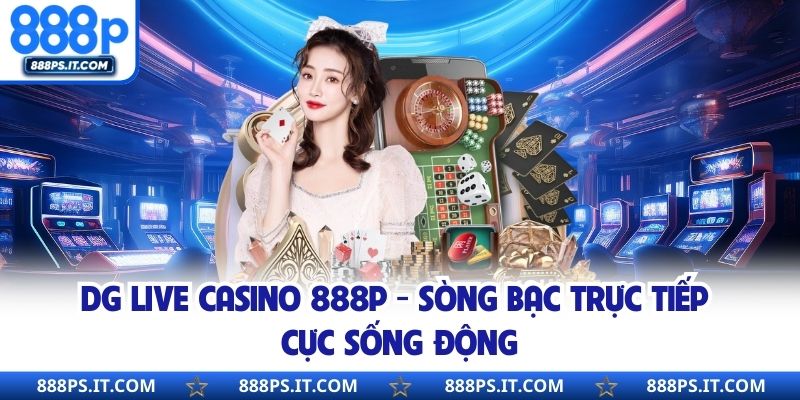 DG Live Casino 888P - Sòng Bạc Trực Tiếp Cực Sống Động