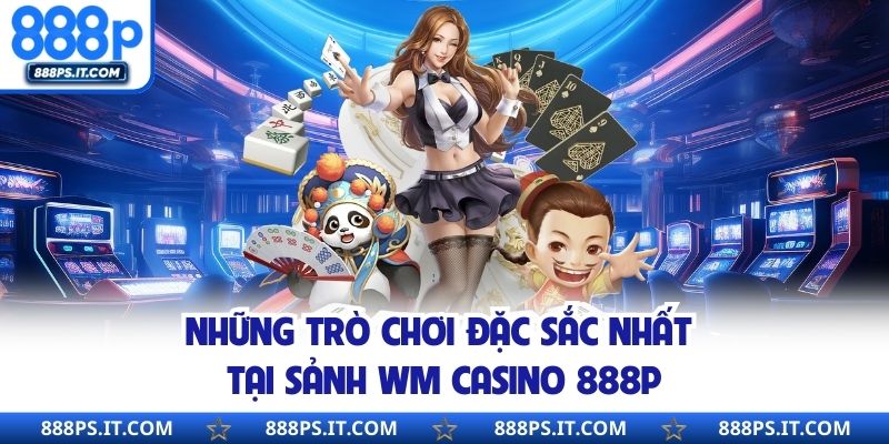Những trò chơi đặc sắc nhất tại sảnh WM Casino 888P