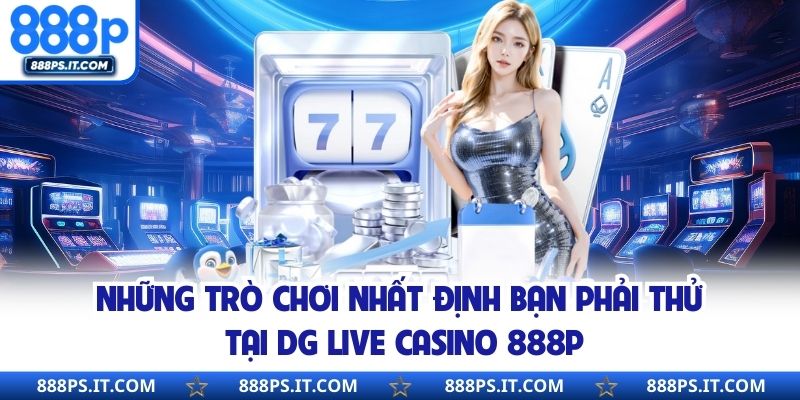 Những trò chơi nhất định bạn phải thử tại DG Live Casino 888P