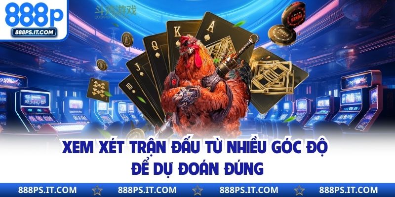 Xem xét trận đấu từ nhiều góc độ để dự đoán đúng