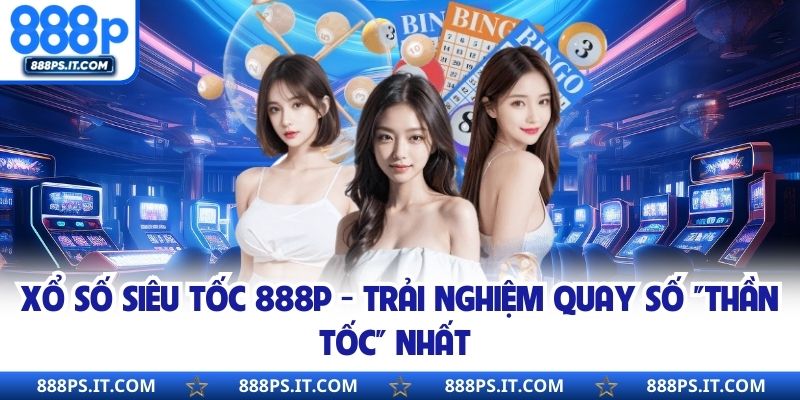 Xổ Số Siêu Tốc 888P - Trải Nghiệm Quay Số "Thần Tốc" Nhất